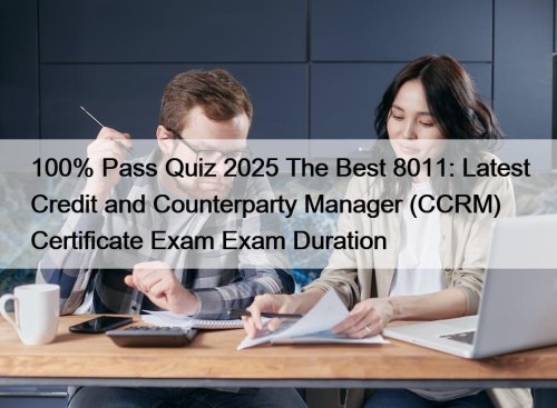 100% Pass Quiz 2025 The Best 8011: Latest Credit and Counterparty Manager (CCRM) Certificate Exam Exam Duration