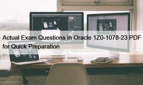 Actual Exam Questions in Oracle 1Z0-1078-23 PDF for Quick Preparation