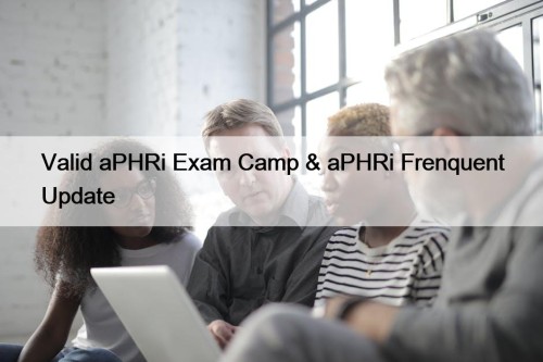 Valid aPHRi Exam Camp & aPHRi Frenquent Update