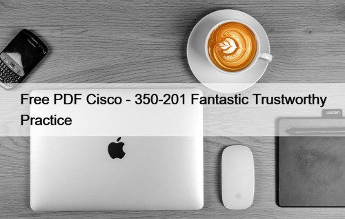 Free PDF Cisco - 350-201 Fantastic Trustworthy Practice