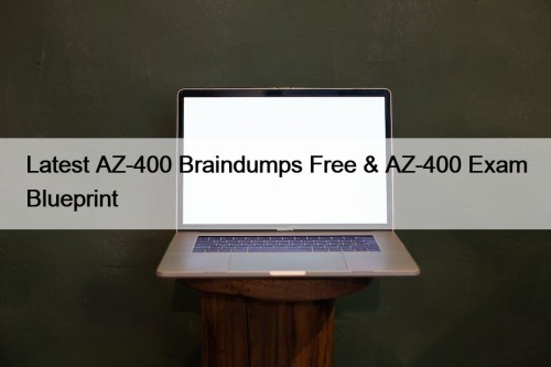 Latest AZ-400 Braindumps Free & AZ-400 Exam Blueprint