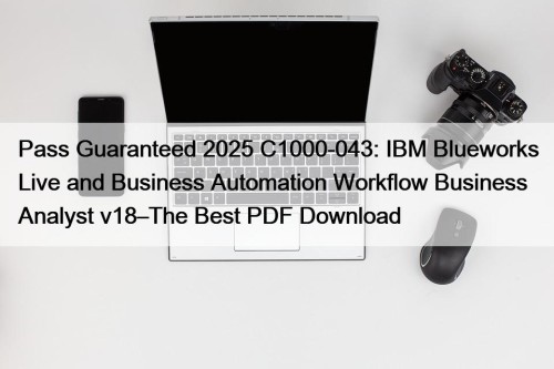 Pass Guaranteed 2025 C1000-043: IBM Blueworks Live and Business Automation Workflow Business Analyst v18–The Best PDF Download