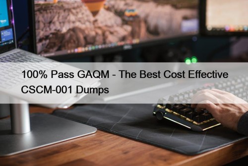 100% Pass GAQM - The Best Cost Effective CSCM-001 Dumps