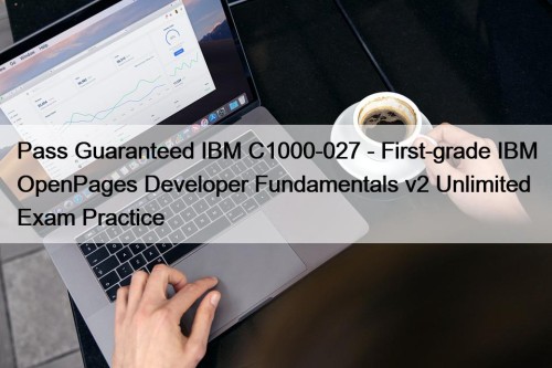 Pass Guaranteed IBM C1000-027 - First-grade IBM OpenPages Developer Fundamentals v2 Unlimited Exam Practice