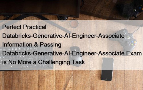 Perfect Practical Databricks-Generative-AI-Engineer-Associate Information & Passing Databricks-Generative-AI-Engineer-Associate Exam is No More a Challenging Task