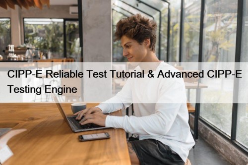 CIPP-E Reliable Test Tutorial & Advanced CIPP-E Testing Engine