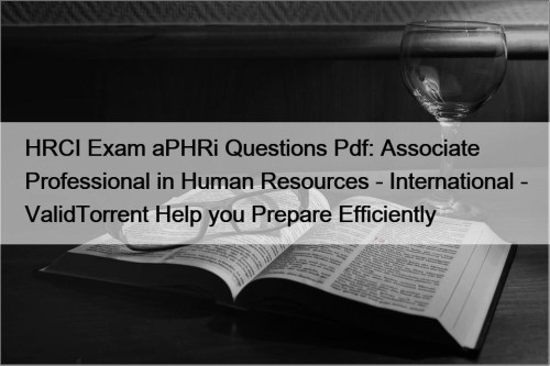 HRCI Exam aPHRi Questions Pdf: Associate Professional in Human Resources - International - ValidTorrent Help you Prepare Efficiently