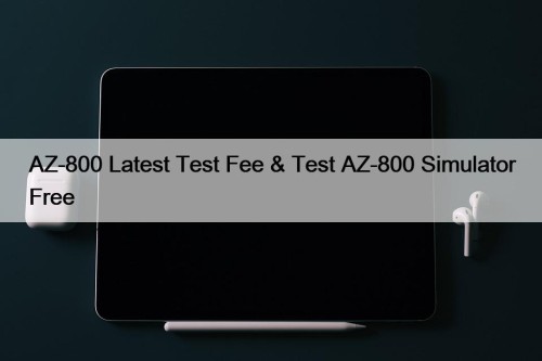 AZ-800 Latest Test Fee & Test AZ-800 Simulator Free