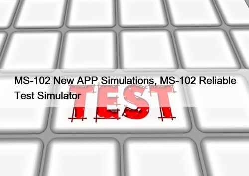 MS-102 New APP Simulations, MS-102 Reliable Test Simulator