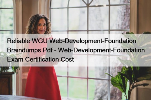 Reliable WGU Web-Development-Foundation Braindumps Pdf - Web-Development-Foundation Exam Certification Cost