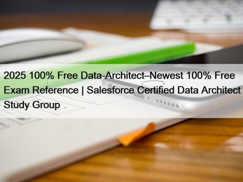 2025 100% Free Data-Architect–Newest 100% Free Exam Reference | Salesforce Certified Data Architect Study Group