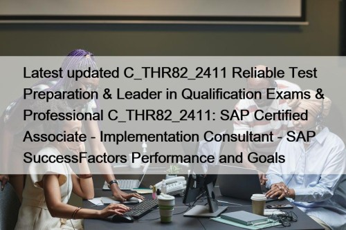 Latest updated C_THR82_2411 Reliable Test Preparation & Leader in Qualification Exams & Professional C_THR82_2411: SAP Certified Associate - Implementation Consultant - SAP SuccessFactors Performance and Goals