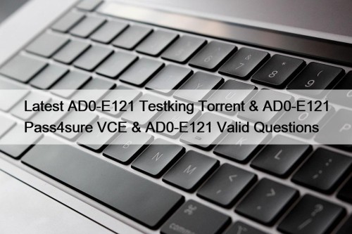 Latest AD0-E121 Testking Torrent & AD0-E121 Pass4sure VCE & AD0-E121 Valid Questions